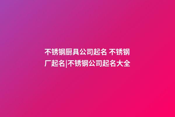 不锈钢厨具公司起名 不锈钢厂起名|不锈钢公司起名大全-第1张-公司起名-玄机派